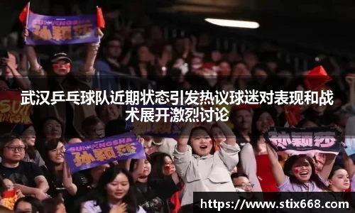 武汉乒乓球队近期状态引发热议球迷对表现和战术展开激烈讨论